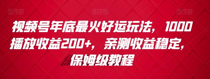 视频号年底最火好运玩法，1000播放收益200+，亲测收益稳定，保姆级教程-点子口袋网