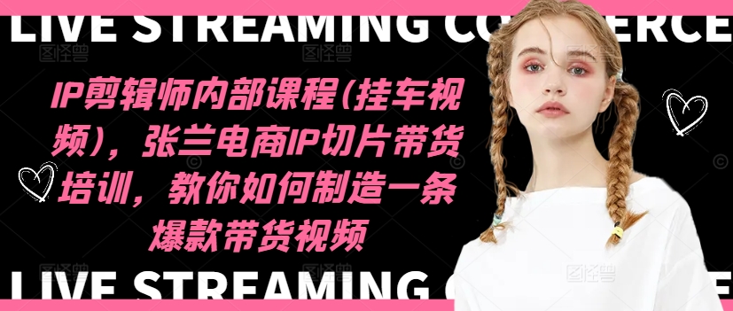 IP剪辑师内部课程(挂车视频)(更新09月)，张兰电商IP切片带货培训，教你如何制造一条爆款带货视频-点子口袋网
