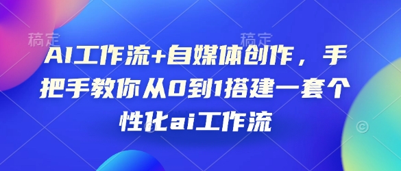 AI工作流+自媒体创作，手把手教你从0到1搭建一套个性化ai工作流-点子口袋网