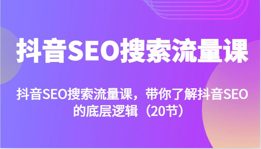 抖音SEO搜索流量课，带你了解抖音SEO的底层逻辑(20节)-点子口袋网