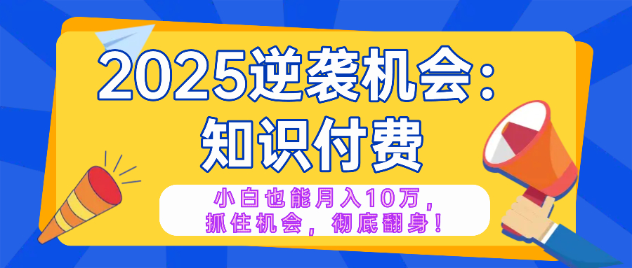 2025逆袭项目——知识付费，小白也能月入10万年入百万，抓住机会彻底翻...-点子口袋网