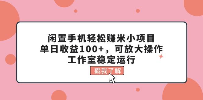 闲置手机轻松赚米小项目，单日收益100+，可放大操作，工作室稳定运行-点子口袋网