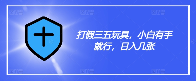 打假三五玩具，小白有手就行，日入几张【仅揭秘】-点子口袋网