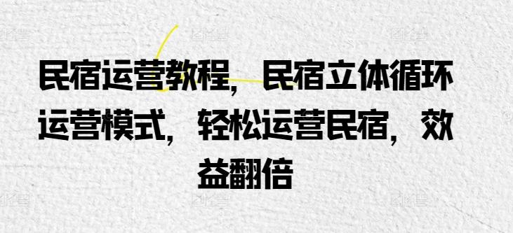 民宿运营教程，民宿立体循环运营模式，轻松运营民宿，效益翻倍-点子口袋网