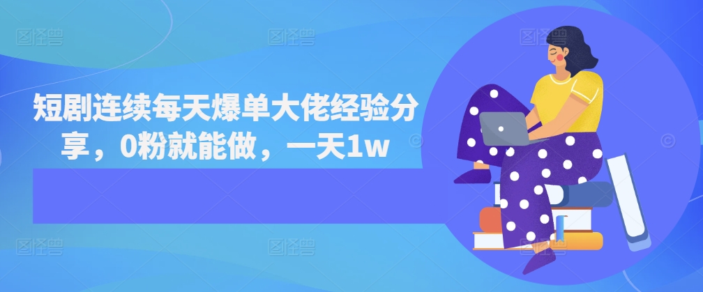 短剧连续每天爆单大佬经验分享，0粉就能做，一天1w-点子口袋网