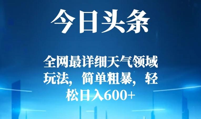 今日头条全网最详细天气领域玩法，简单粗暴，轻松日入600+-点子口袋网