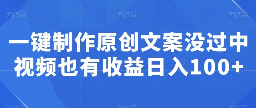 一键制作原创文案没过中视频也有收益日入100+-点子口袋网