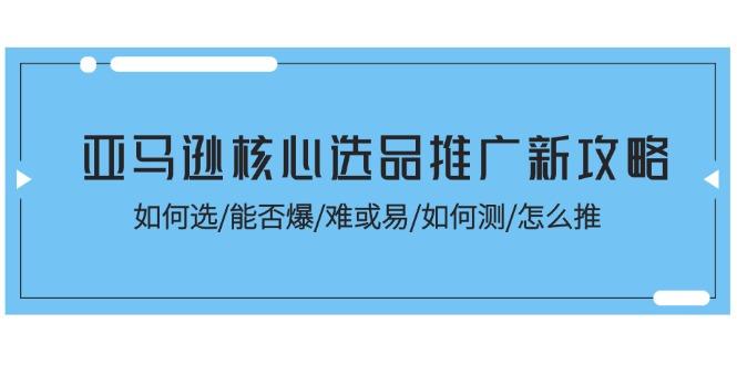 亚马逊核心选品推广新攻略！如何选/能否爆/难或易/如何测/怎么推-点子口袋网