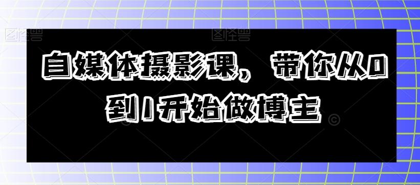 自媒体摄影课，带你从0到1开始做博主-点子口袋网