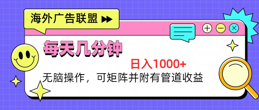 海外广告联盟，每天几分钟日入1000+无脑操作，可矩阵并附有管道收益-点子口袋网