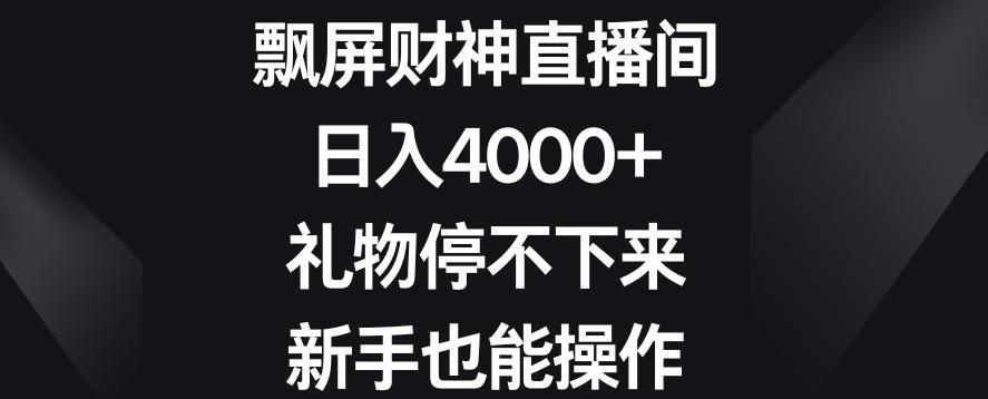 飘屏财神直播间，日入4000+，礼物停不下来，新手也能操作【揭秘】-点子口袋网
