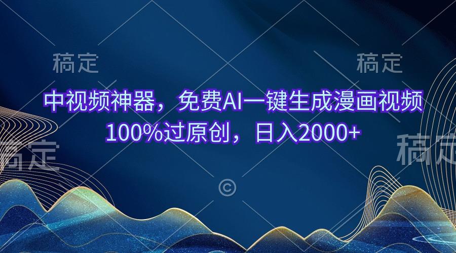 中视频神器，免费AI一键生成漫画视频100%过原创，日入2000+-点子口袋网