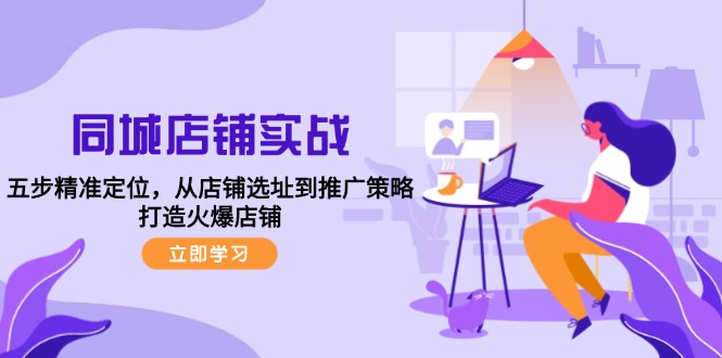 同城店铺实战：五步精准定位，从店铺选址到推广策略，打造火爆店铺-点子口袋网