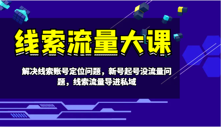 线索流量大课-解决线索账号定位问题，新号起号没流量问题，线索流量导进私域-点子口袋网