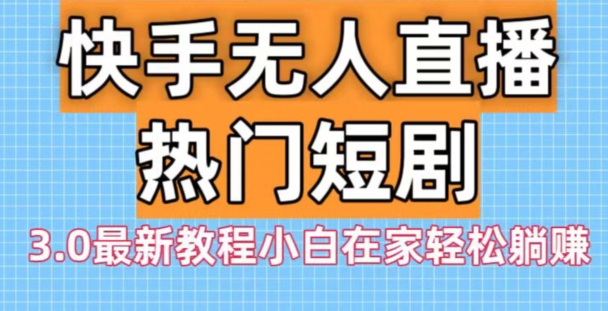 快手无人直播热门短剧3.0最新教程小白在家轻松躺赚-点子口袋网