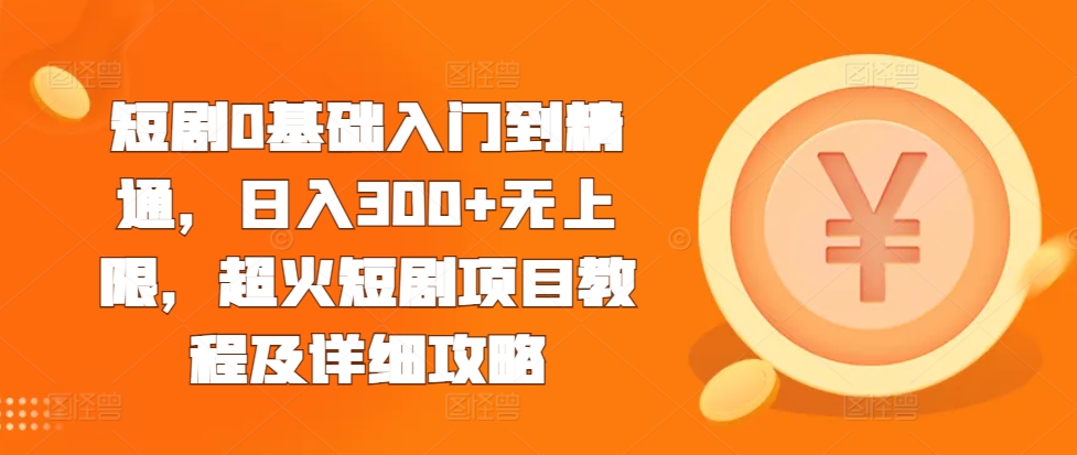 短剧0基础入门到精通，日入300+无上限，超火短剧项目教程及详细攻略-点子口袋网
