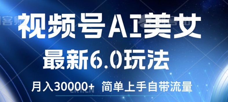 视频号AI美女最新6.0玩法，简单上手自带流量，月入3w【揭秘】-点子口袋网