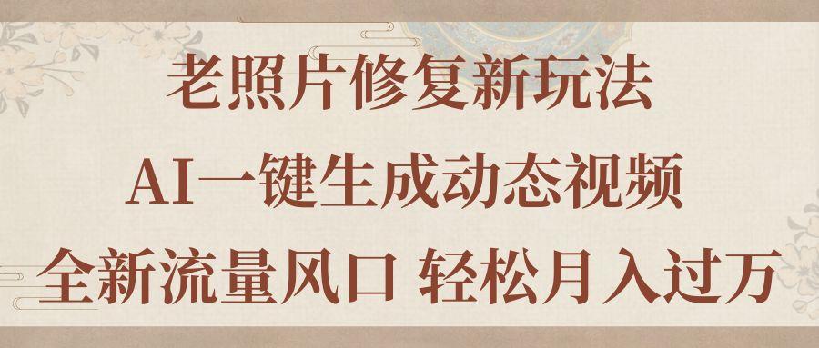 老照片修复新玩法，老照片AI一键生成动态视频 全新流量风口 轻松月入过万-点子口袋网