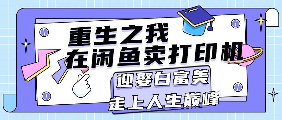 重生之我在闲鱼卖打印机，月入过万，迎娶白富美，走上人生巅峰-点子口袋网
