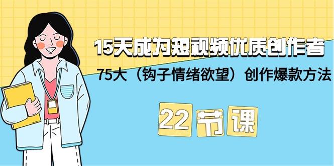 (9476期)15天成为短视频-优质创作者+75大(钩子-情绪欲望)创作爆款方法-22节课-点子口袋网
