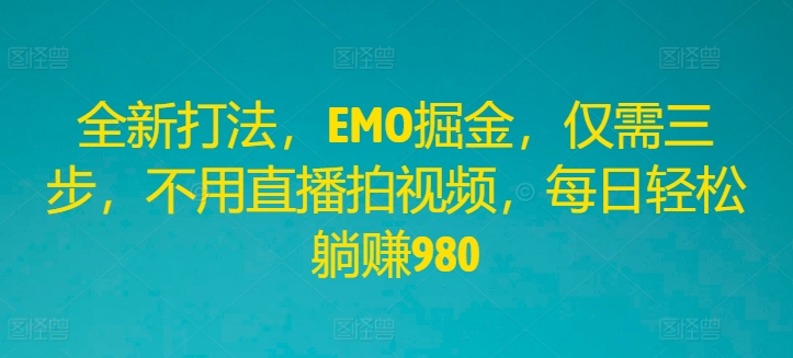 全新打法，EMO掘金，仅需三步，不用直播拍视频，每日轻松躺赚980【揭秘】-点子口袋网
