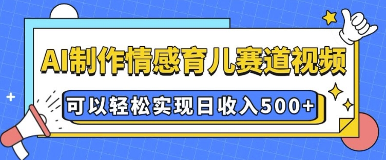 AI 制作情感育儿赛道视频，可以轻松实现日收入5张【揭秘】-点子口袋网