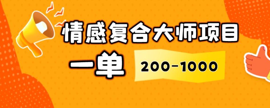 情感复合大师项目，一单200-1000，闷声发财的小生意，简单粗暴！-点子口袋网