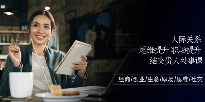 人际关系思维提升职场提升，结交贵人处事课：经商/创业/生意/职场/思维-点子口袋网