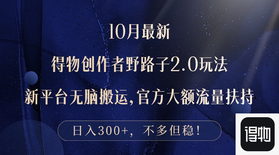 10月最新得物创作者野路子2.0玩法，新平台无脑搬运，日入300+-点子口袋网