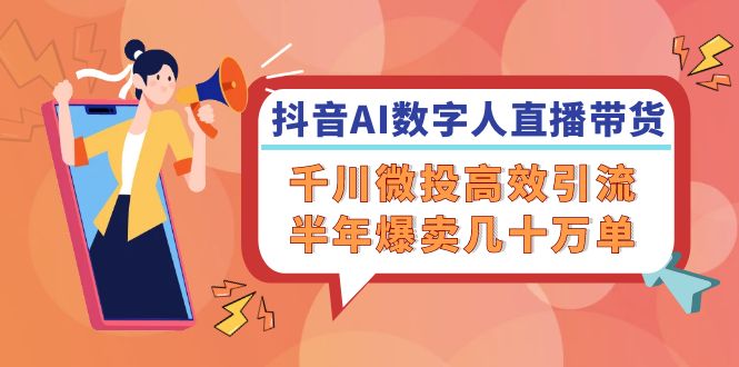 抖音AI-数字人直播带货，千川 微投高效引流，半年爆卖几十万单-点子口袋网
