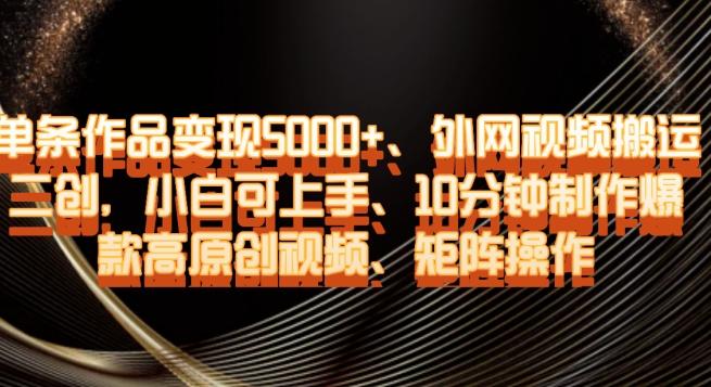 单条作品变现5000+、外网视频搬运二创，小白可上手，10分钟制作爆款高原创视频，矩阵操作【揭秘】-点子口袋网