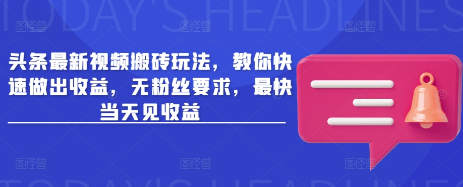 头条最新视频搬砖玩法，教你快速做出收益，无粉丝要求，最快当天见收益-点子口袋网