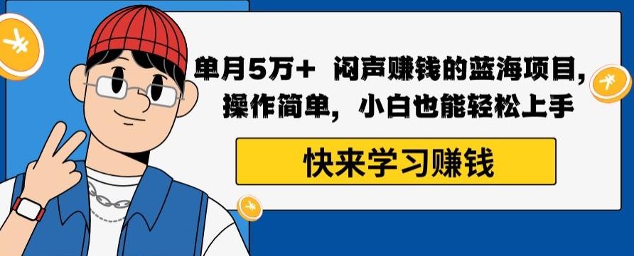 单月5万+闷声赚钱的蓝海项目，操作简单，小白也能轻松上手-点子口袋网