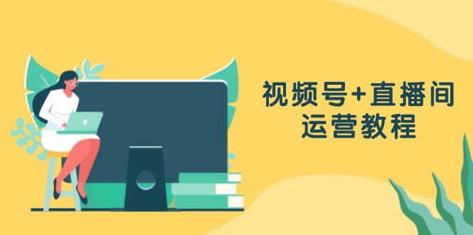 视频号+直播间运营教程：作品创作、直播设置与数据分析一网打尽-点子口袋网