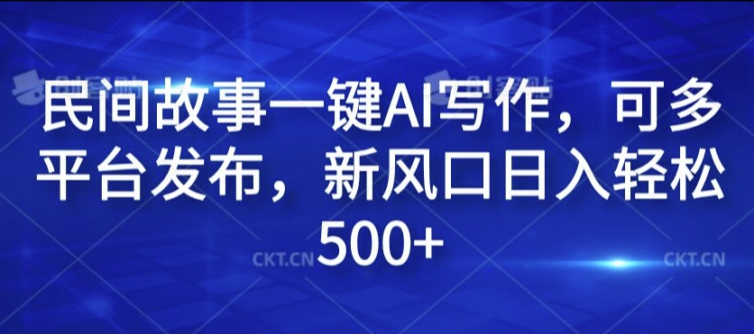 民间故事一键AI写作，可多平台发布，新风口日入轻松500+【揭秘】-点子口袋网