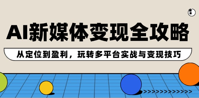 AI新媒体变现全攻略：从定位到盈利，玩转多平台实战与变现技巧-点子口袋网