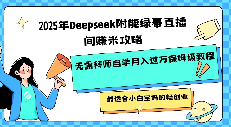 2025年Deepseek附能绿幕直播间挣米攻略无需拜师自学月入过W保姆级教程，最适合小白宝妈的轻创业-点子口袋网