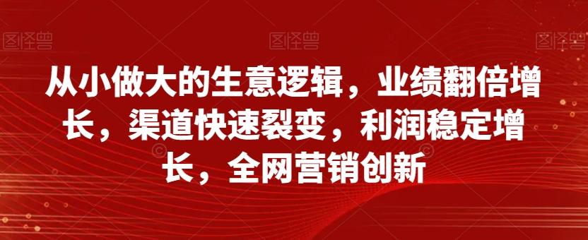 从小做大的生意逻辑，业绩翻倍增长，渠道快速裂变，利润稳定增长，全网营销创新-点子口袋网
