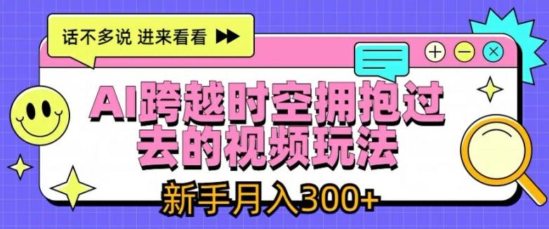 AI跨越时空拥抱过去的视频玩法，新手月入3000+【揭秘】-点子口袋网