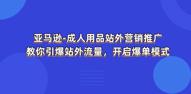 亚马逊-成人用品 站外营销推广  教你引爆站外流量，开启爆单模式-点子口袋网