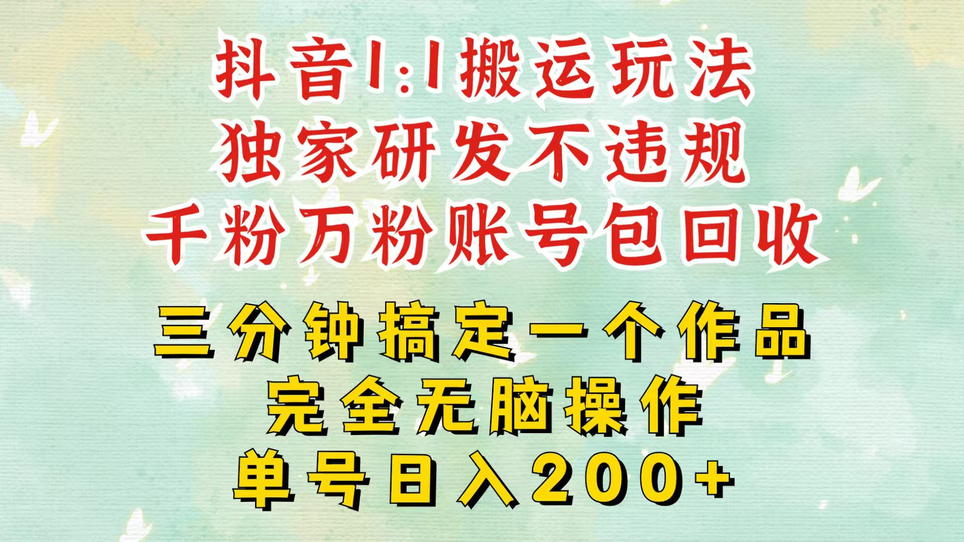 抖音1：1搬运独创顶级玩法！三分钟一条作品！单号每天稳定200+收益，千粉万粉包回收-点子口袋网