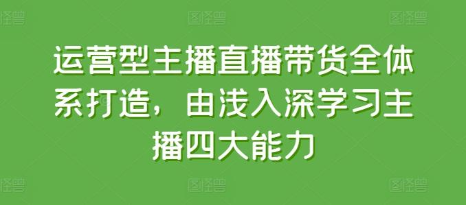 运营型主播直播带货全体系打造，由浅入深学习主播四大能力-点子口袋网