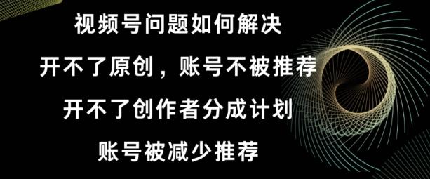 视频号【开不了原创，开不了创作者分成计划，账号被减少推荐，账号不被推荐】如何解决-点子口袋网