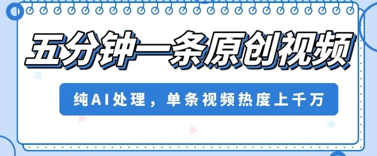 五分钟一条原创视频，纯AI处理，单条视频热度上千万【揭秘】-点子口袋网