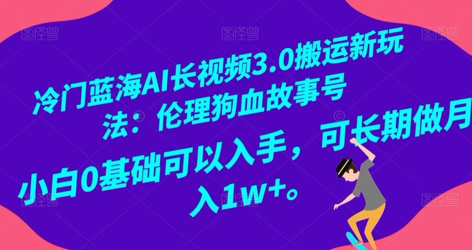 冷门蓝海AI长视频3.0搬运新玩法：伦理狗血故事号，小白0基础可以入手，可长期做月入1w+【揭秘】-点子口袋网