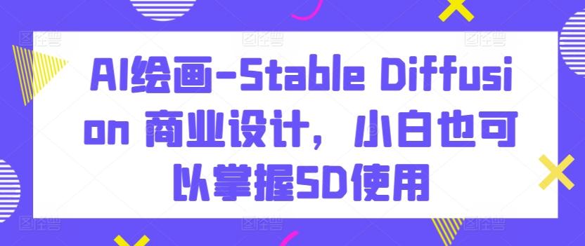 AI绘画-Stable Diffusion 商业设计，小白也可以掌握SD使用-点子口袋网