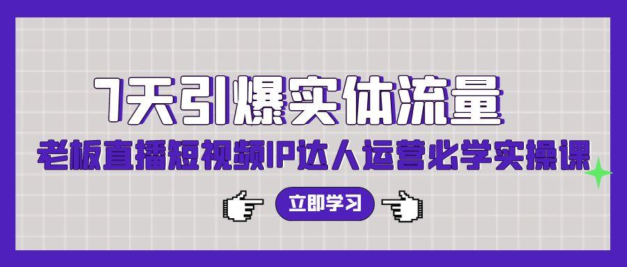 (9593期)7天引爆实体流量，老板直播短视频IP达人运营必学实操课(56节高清无水印)-点子口袋网