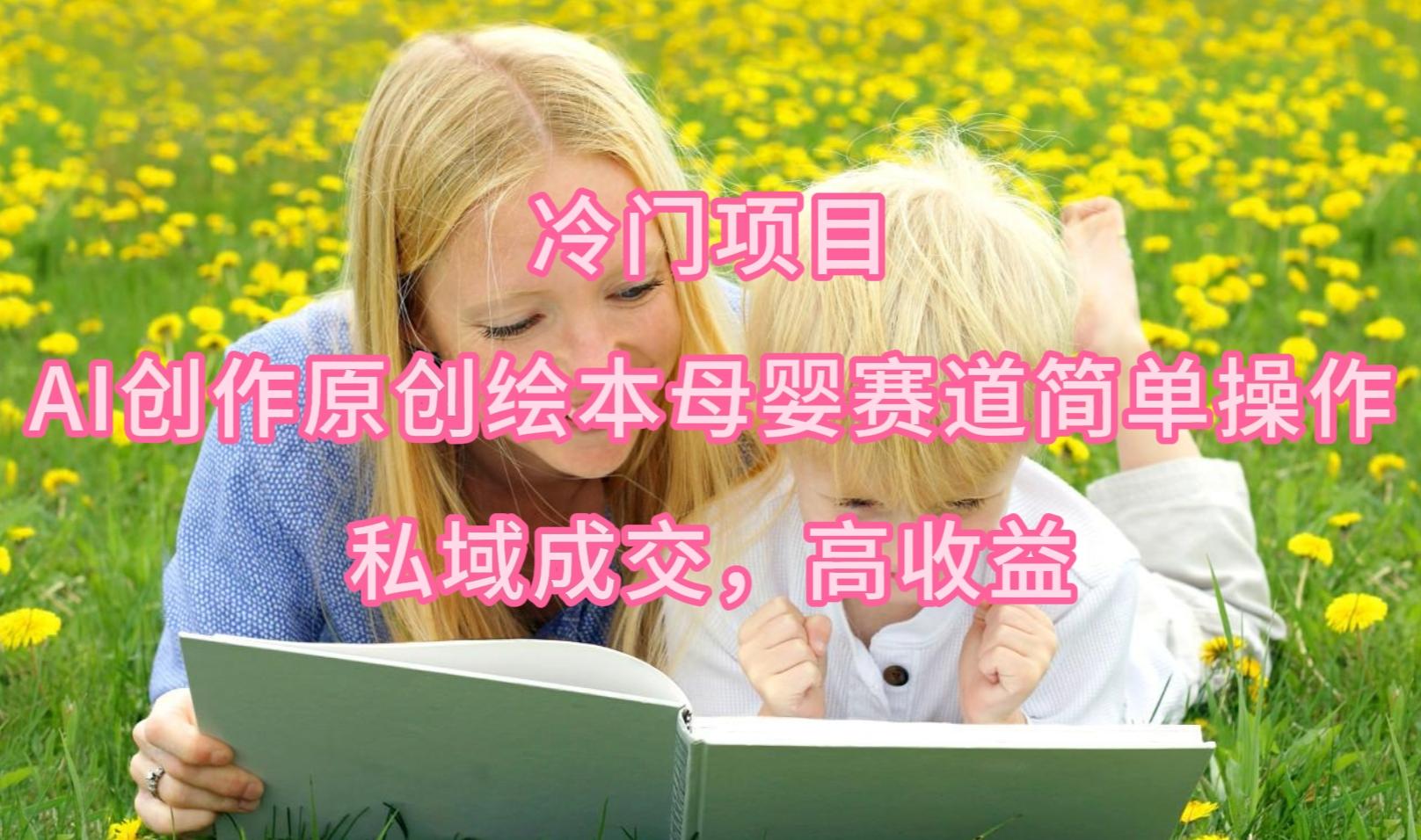 (9726期)冷门项目，AI创作原创绘本母婴赛道简单操作，私域成交，高收益-点子口袋网