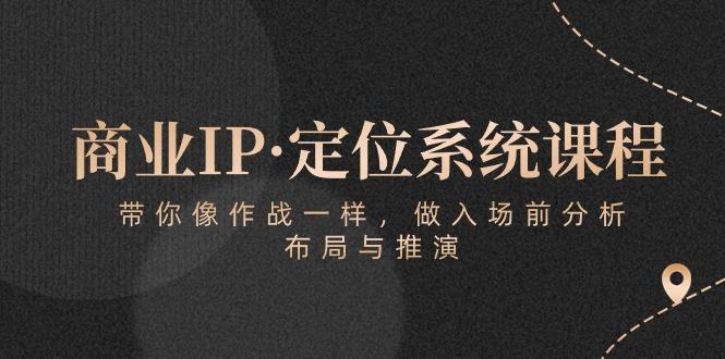 商业IP·定位系统课程：带你像 作战一样，做入场 前分析，布局与推演-点子口袋网