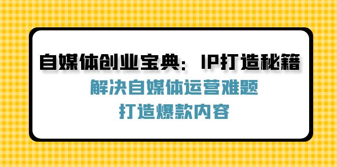 自媒体创业宝典：IP打造秘籍：解决自媒体运营难题，打造爆款内容-点子口袋网